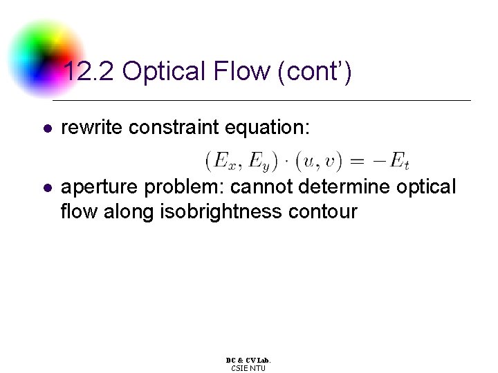12. 2 Optical Flow (cont’) l rewrite constraint equation: l aperture problem: cannot determine 12. 2 Optical Flow (cont’) l rewrite constraint equation: l aperture problem: cannot determine