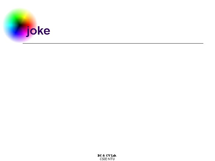 joke DC & CV Lab. CSIE NTU joke DC & CV Lab. CSIE NTU