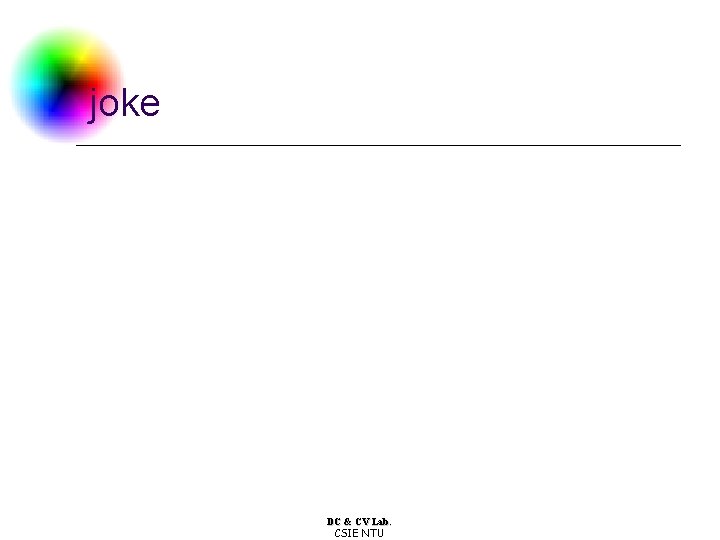 joke DC & CV Lab. CSIE NTU joke DC & CV Lab. CSIE NTU