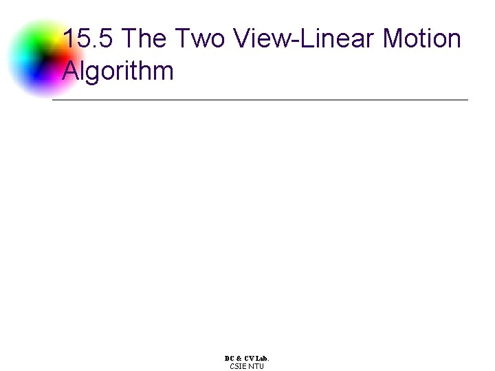 15. 5 The Two View-Linear Motion Algorithm DC & CV Lab. CSIE NTU 15. 5 The Two View-Linear Motion Algorithm DC & CV Lab. CSIE NTU