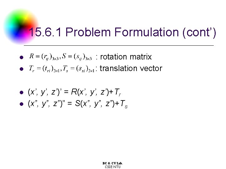15. 6. 1 Problem Formulation (cont’) l l : rotation matrix : translation vector 15. 6. 1 Problem Formulation (cont’) l l : rotation matrix : translation vector