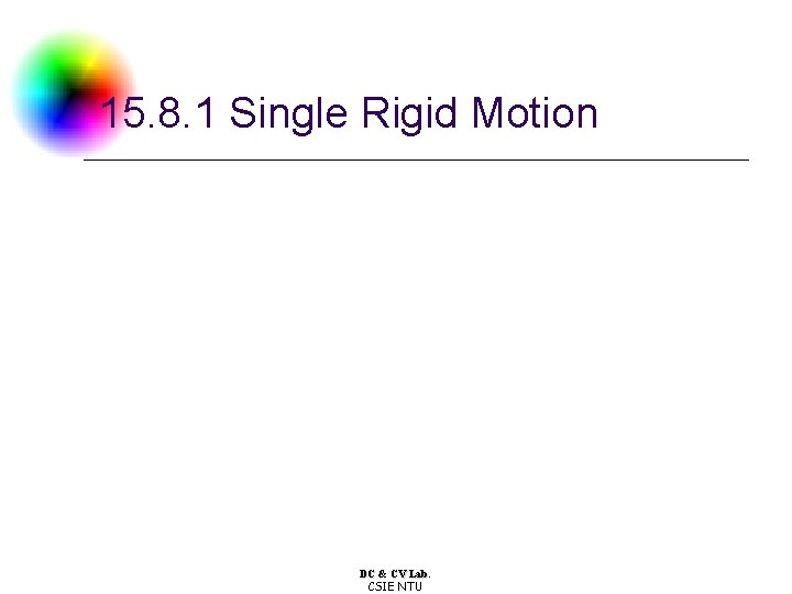15. 8. 1 Single Rigid Motion DC & CV Lab. CSIE NTU 15. 8. 1 Single Rigid Motion DC & CV Lab. CSIE NTU