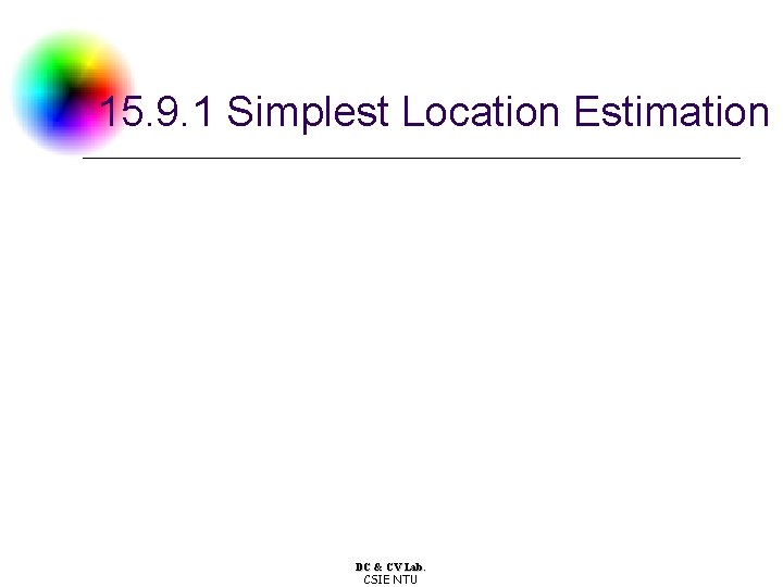 15. 9. 1 Simplest Location Estimation DC & CV Lab. CSIE NTU 15. 9. 1 Simplest Location Estimation DC & CV Lab. CSIE NTU