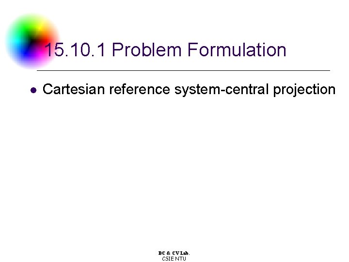 15. 10. 1 Problem Formulation l Cartesian reference system-central projection DC & CV Lab. 15. 10. 1 Problem Formulation l Cartesian reference system-central projection DC & CV Lab.