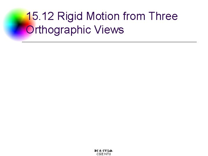 15. 12 Rigid Motion from Three Orthographic Views DC & CV Lab. CSIE NTU 15. 12 Rigid Motion from Three Orthographic Views DC & CV Lab. CSIE NTU
