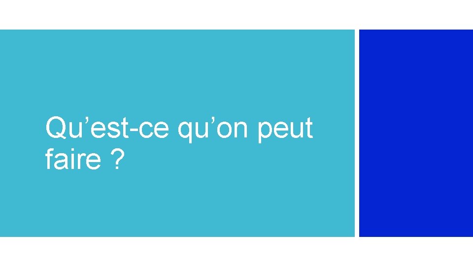 Qu’est-ce qu’on peut faire ? 