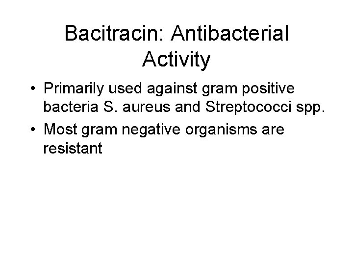 Bacitracin: Antibacterial Activity • Primarily used against gram positive bacteria S. aureus and Streptococci