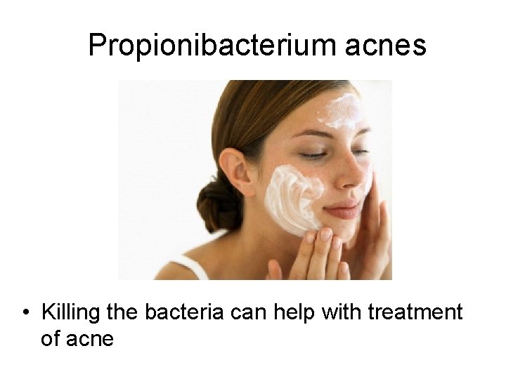 Propionibacterium acnes • Killing the bacteria can help with treatment of acne 