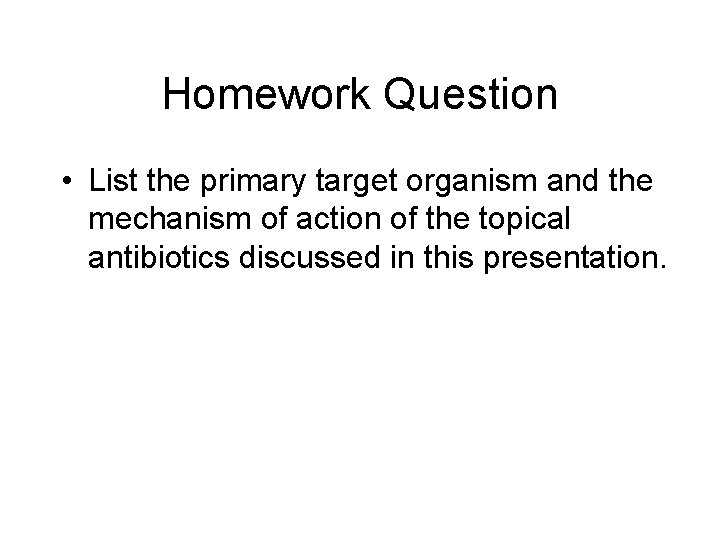 Homework Question • List the primary target organism and the mechanism of action of