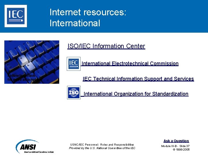 Internet resources: International ISO/IEC Information Center IEC International Electrotechnical Commission Follow hyperlink for more