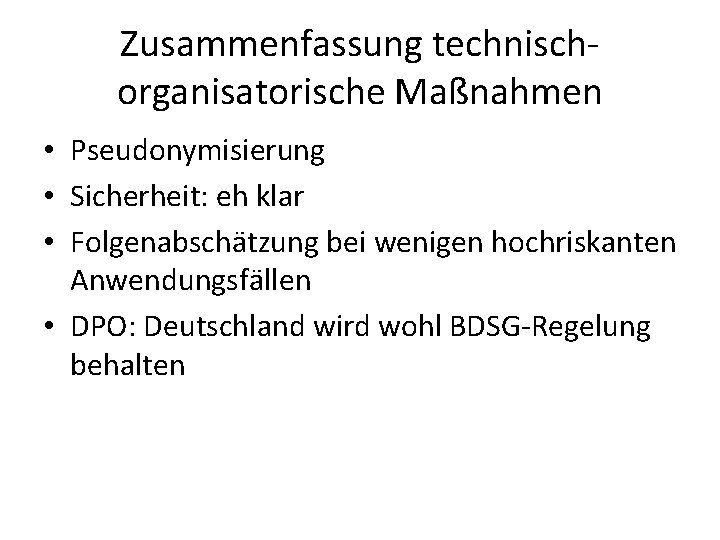 Zusammenfassung technischorganisatorische Maßnahmen • Pseudonymisierung • Sicherheit: eh klar • Folgenabschätzung bei wenigen hochriskanten