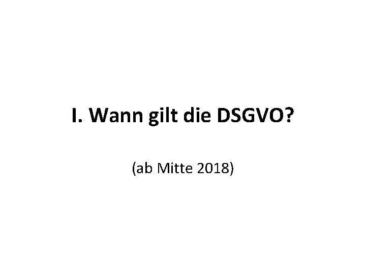 I. Wann gilt die DSGVO? (ab Mitte 2018) 