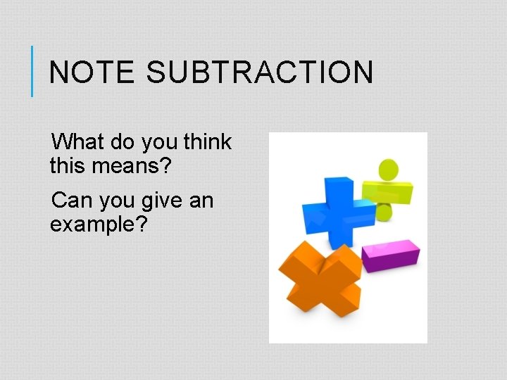 NOTE SUBTRACTION What do you think this means? Can you give an example? 