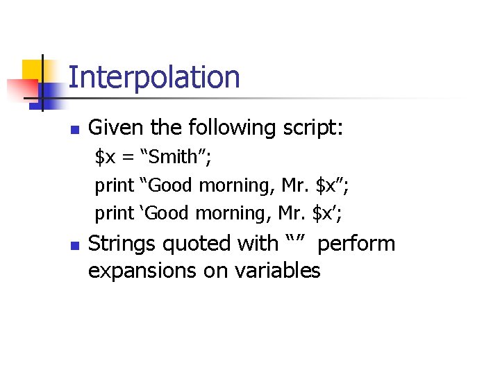 Interpolation n Given the following script: $x = “Smith”; print “Good morning, Mr. $x”;