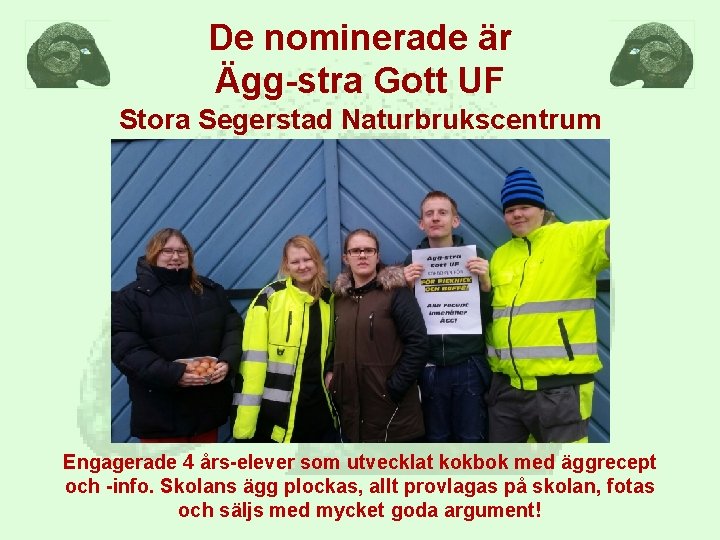 De nominerade är Ägg-stra Gott UF Stora Segerstad Naturbrukscentrum Engagerade 4 års-elever som utvecklat