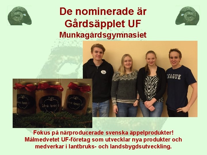 De nominerade är Gårdsäpplet UF Munkagårdsgymnasiet Fokus på närproducerade svenska äppelprodukter! Målmedvetet UF-företag som