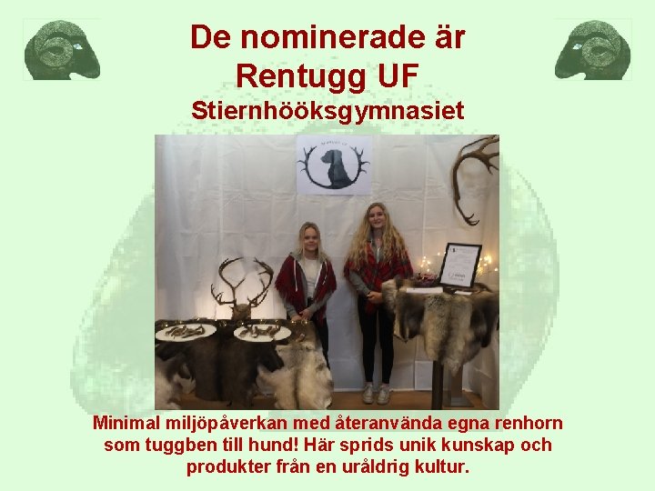 De nominerade är Rentugg UF Stiernhööksgymnasiet Minimal miljöpåverkan med återanvända egna renhorn som tuggben