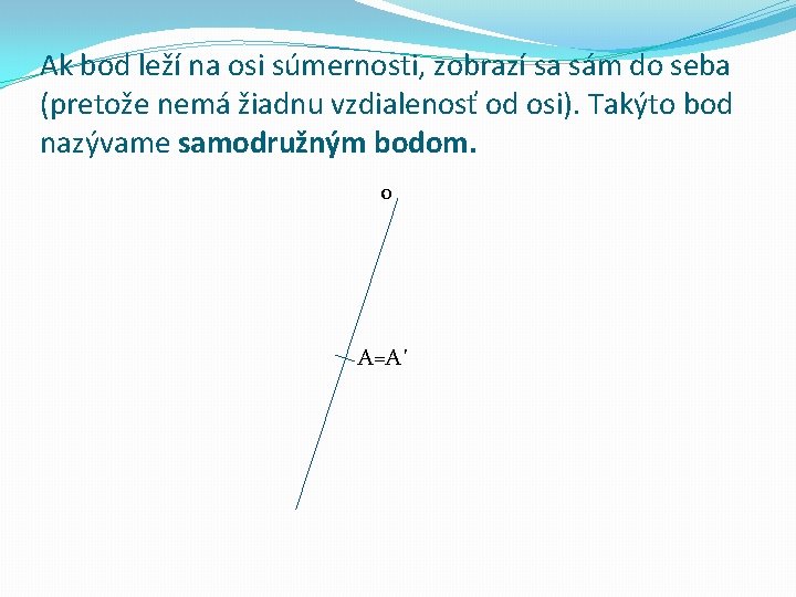 Ak bod leží na osi súmernosti, zobrazí sa sám do seba (pretože nemá žiadnu