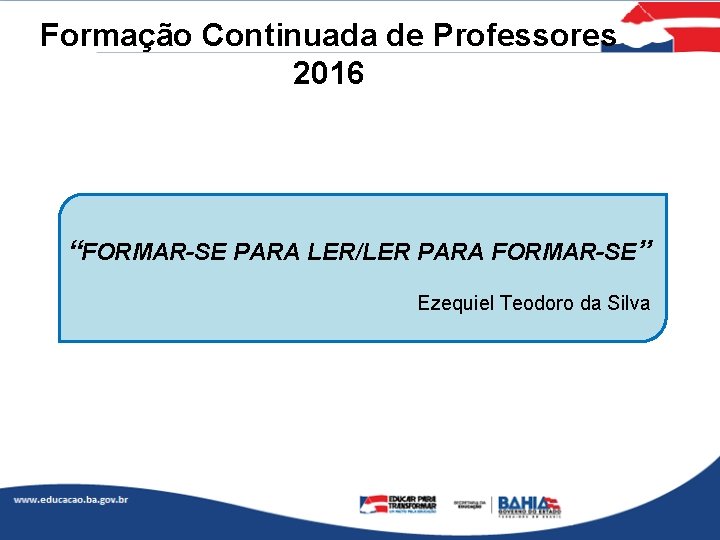 Formação Continuada de Professores 2016 “FORMAR-SE PARA LER/LER PARA FORMAR-SE” Ezequiel Teodoro da Silva