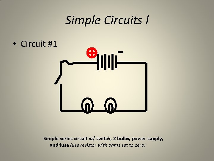 Simple Circuits l • Circuit #1 Simple series circuit w/ switch, 2 bulbs, power