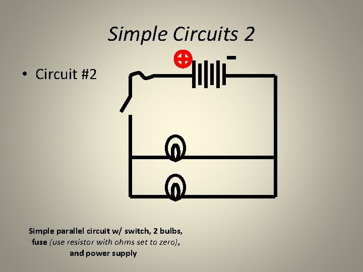 Simple Circuits 2 • Circuit #2 Simple parallel circuit w/ switch, 2 bulbs, fuse