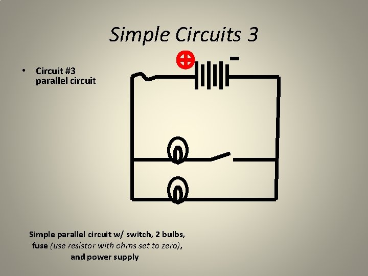 Simple Circuits 3 • Circuit #3 parallel circuit Simple parallel circuit w/ switch, 2