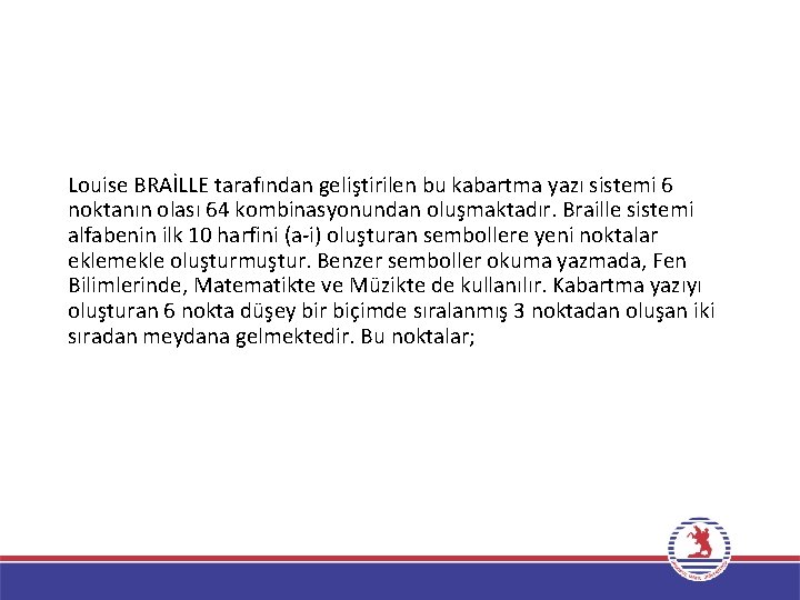 Louise BRAİLLE tarafından geliştirilen bu kabartma yazı sistemi 6 noktanın olası 64 kombinasyonundan oluşmaktadır.