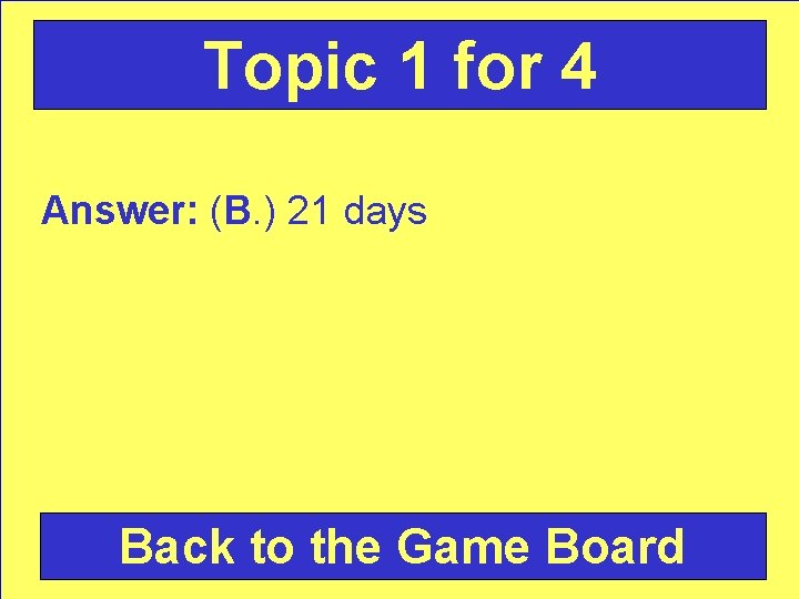 Topic 1 for 4 Answer: (B. ) 21 days Back to the Game Board