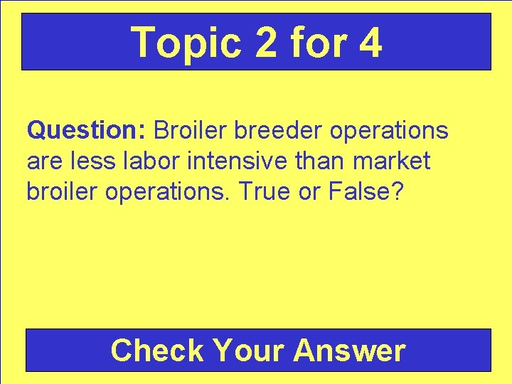 Topic 2 for 4 Question: Broiler breeder operations are less labor intensive than market