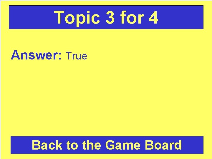 Topic 3 for 4 Answer: True Back to the Game Board 