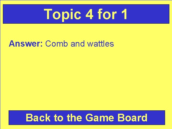 Topic 4 for 1 Answer: Comb and wattles Back to the Game Board 