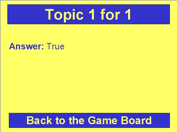 Topic 1 for 1 Answer: True Back to the Game Board 