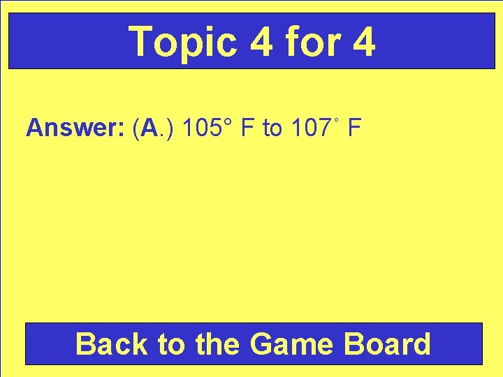 Topic 4 for 4 Answer: (A. ) 105° F to 107˚ F Back to