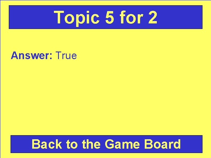 Topic 5 for 2 Answer: True Back to the Game Board 