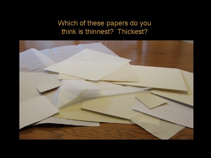 Which of these papers do you think is thinnest? Thickest? 