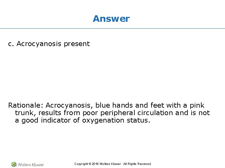 Answer c. Acrocyanosis present Rationale: Acrocyanosis, blue hands and feet with a pink trunk,