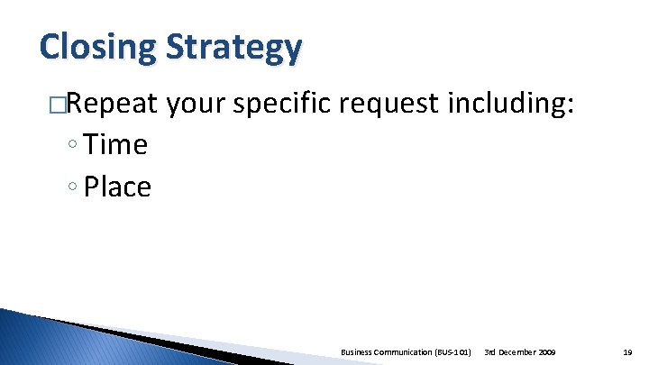Closing Strategy �Repeat your specific request including: ◦ Time ◦ Place Business Communication (BUS-101)