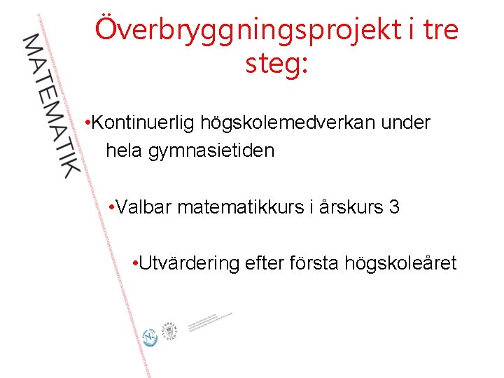 Överbryggningsprojekt i tre steg: • Kontinuerlig högskolemedverkan under hela gymnasietiden • Valbar matematikkurs i