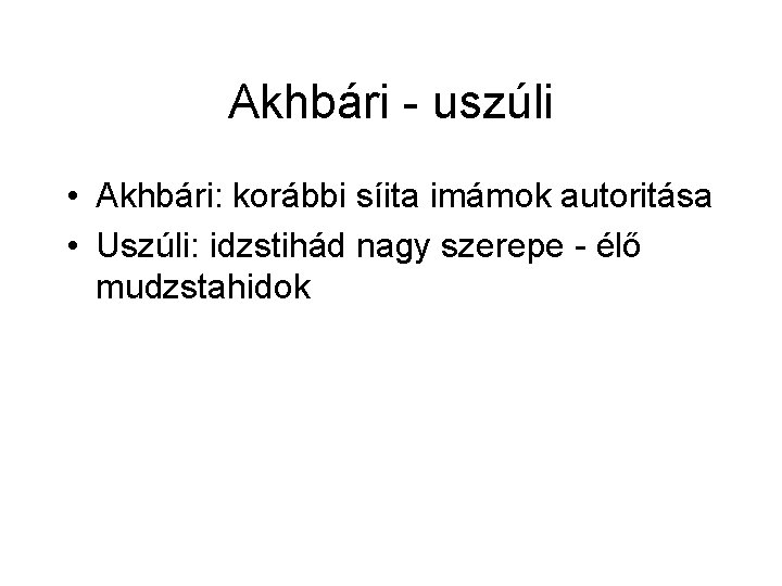 Akhbári - uszúli • Akhbári: korábbi síita imámok autoritása • Uszúli: idzstihád nagy szerepe