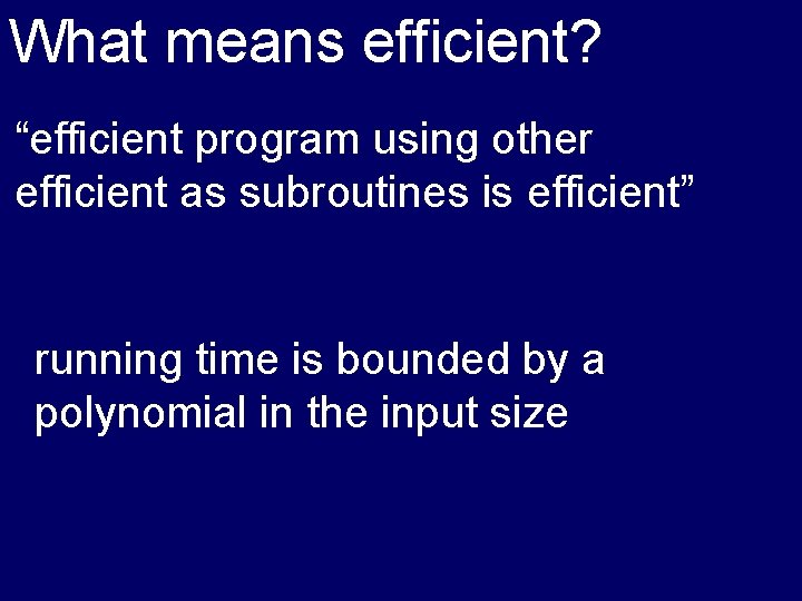 What means efficient? “efficient program using other efficient as subroutines is efficient” running time