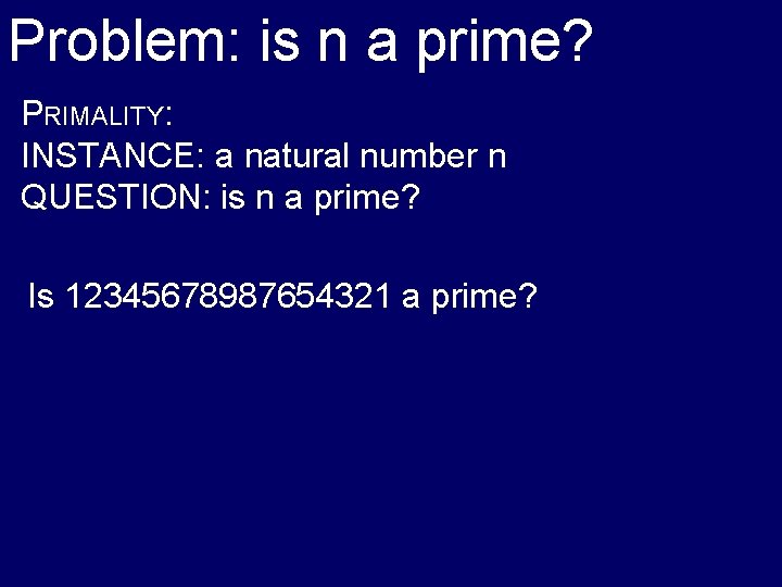 Problem: is n a prime? PRIMALITY: INSTANCE: a natural number n QUESTION: is n