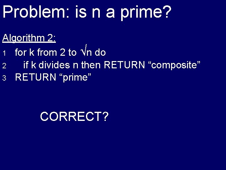 Problem: is n a prime? Algorithm 2: 1 for k from 2 to √n