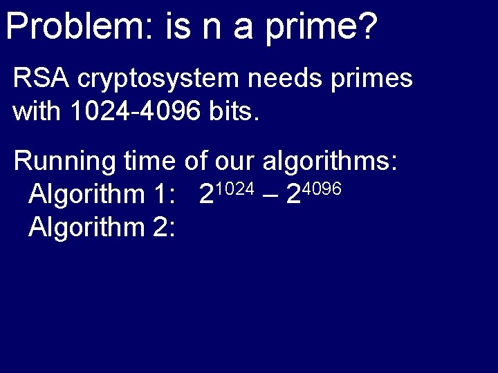 Problem: is n a prime? RSA cryptosystem needs primes with 1024 -4096 bits. Running