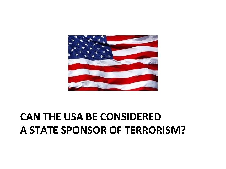 CAN THE USA BE CONSIDERED A STATE SPONSOR OF TERRORISM? 