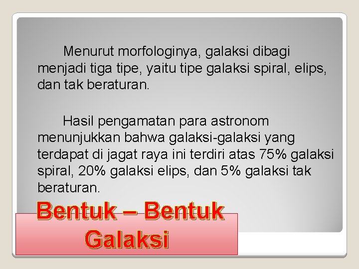 Menurut morfologinya, galaksi dibagi menjadi tiga tipe, yaitu tipe galaksi spiral, elips, dan tak