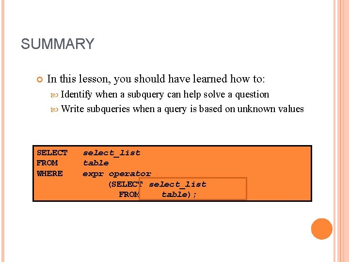 SUMMARY In this lesson, you should have learned how to: Identify when a subquery