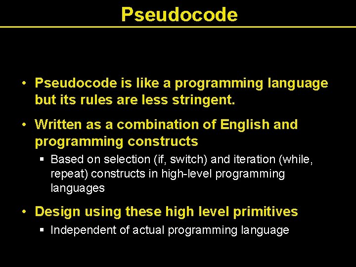 Pseudocode • Pseudocode is like a programming language but its rules are less stringent.