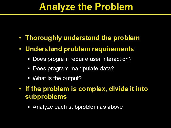 Analyze the Problem • Thoroughly understand the problem • Understand problem requirements § Does