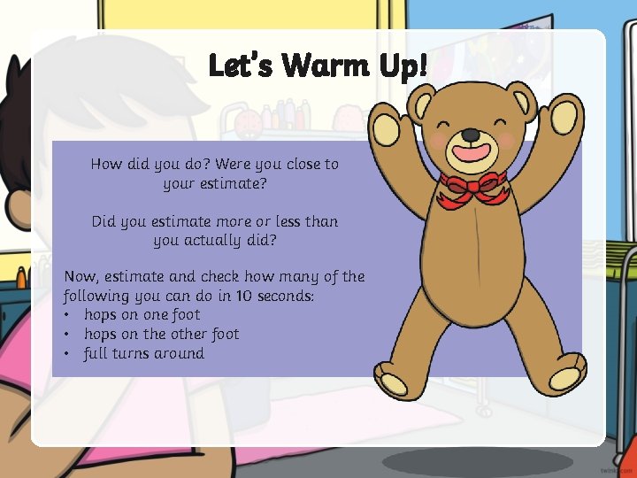 Let’s Warm Up! How did you do? Were you close to your estimate? Did