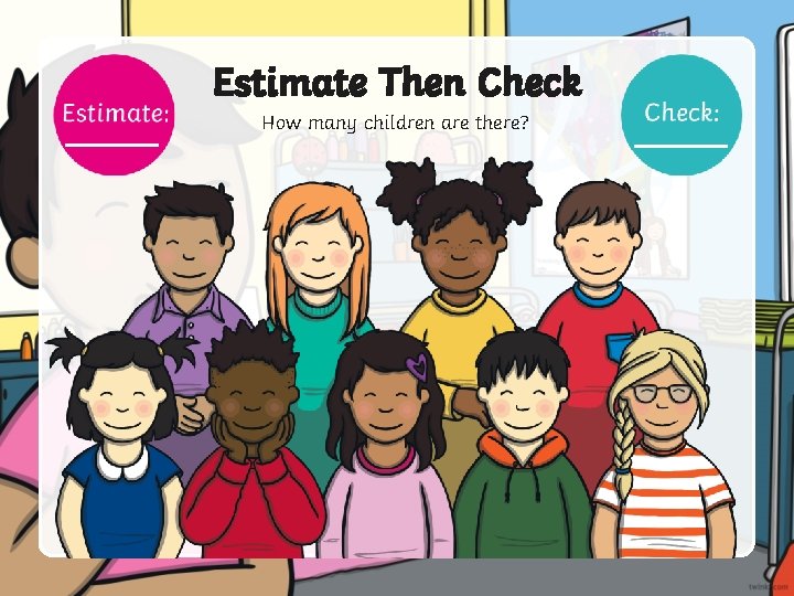 Estimate Then Check How many children are there? 